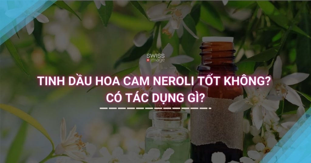 TINH DẦU HOA CAM NEROLI TỐT KHÔNG CÓ TÁC DỤNG GÌ