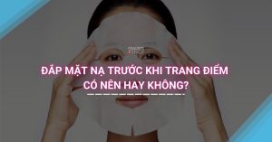 Đắp Mặt Nạ Trước Khi Trang Điểm Có Nên Hay Không?