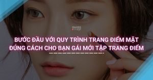 Bước đầu với quy trình trang điểm mặt đúng cách cho bạn gái mới tập trang điểm