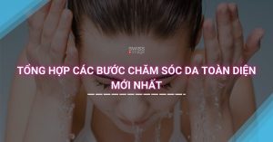 Tổng hợp các bước chăm sóc da đầy đủ mới nhất