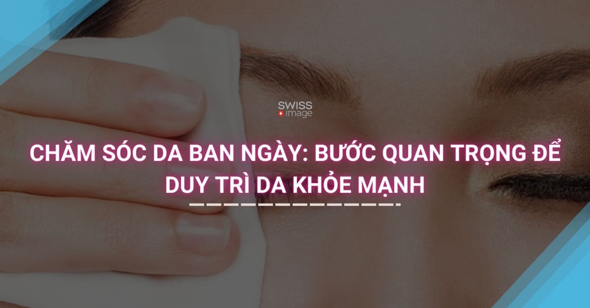 Chăm sóc da ban ngày: bước quan trọng để duy trì da khỏe mạnh