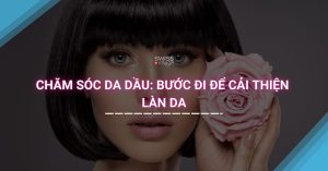 Chăm Sóc Da Dầu Bước Đi Để Cải Thiện Làn Da