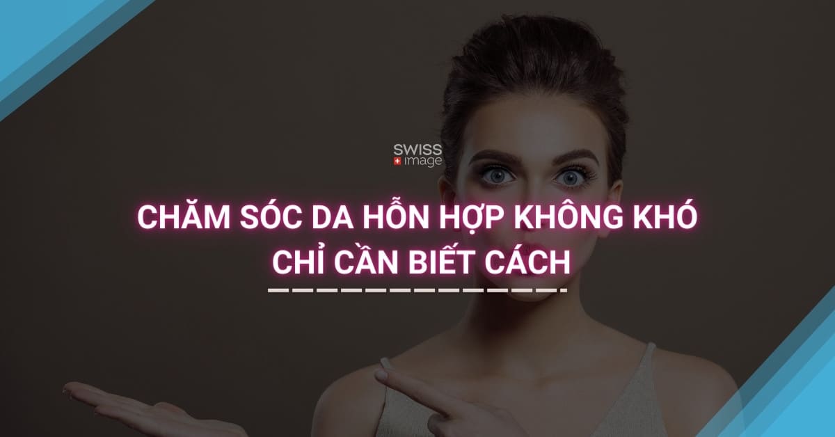 Chăm Sóc Da Hỗn Hợp Không Khó, Chỉ Cần Biết Cách