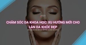 Chăm Sóc Da Khoa Học: Xu Hướng Mới Cho Làn Da Khỏe Đẹp