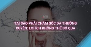 Tại Sao Phải Chăm Sóc Da Thường Xuyên: Lợi Ích Không Thể Bỏ Qua