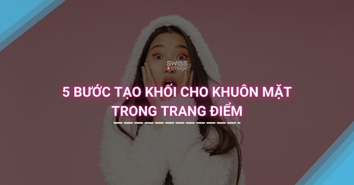 5 bước tạo khối cho khuôn mặt trong trang điểm