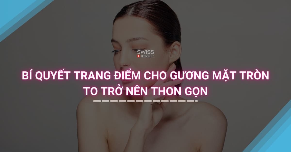 Bí quyết trang điểm cho gương mặt tròn to trở nên thon gọn