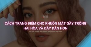 Cách trang điểm cho khuôn mặt gầy trông hài hòa và đầy đặn hơn