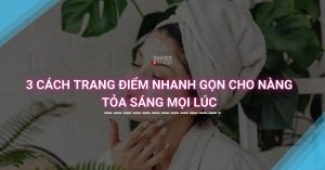 3 Cách Trang Điểm Nhanh Gọn Cho Nàng Tỏa Sáng Mọi Lúc