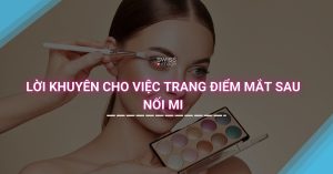 Lời Khuyên Cho Việc Trang Điểm Mắt Sau Nối Mi