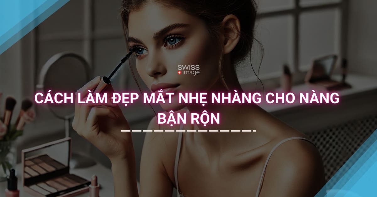 Cách Làm Đẹp Mắt Nhẹ Nhàng Cho Nàng Bận Rộn