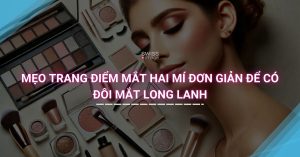 Mẹo Trang Điểm Mắt Hai Mí Đơn Giản Để Có Đôi Mắt Long Lanh