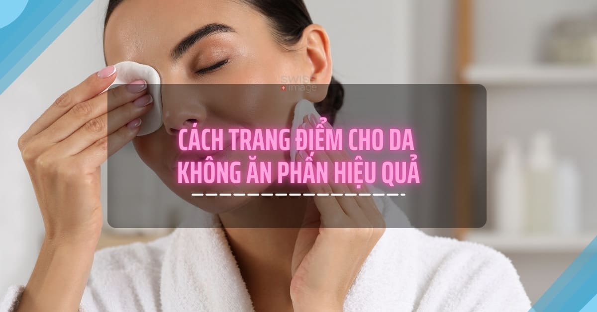 Cách trang điểm cho da không ăn phấn hiệu quả