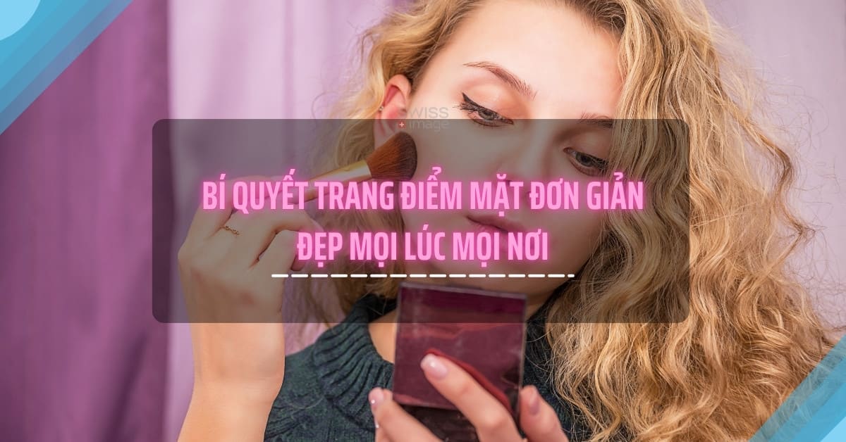 Bí quyết trang điểm mặt đơn giản, đẹp mọi lúc mọi nơi