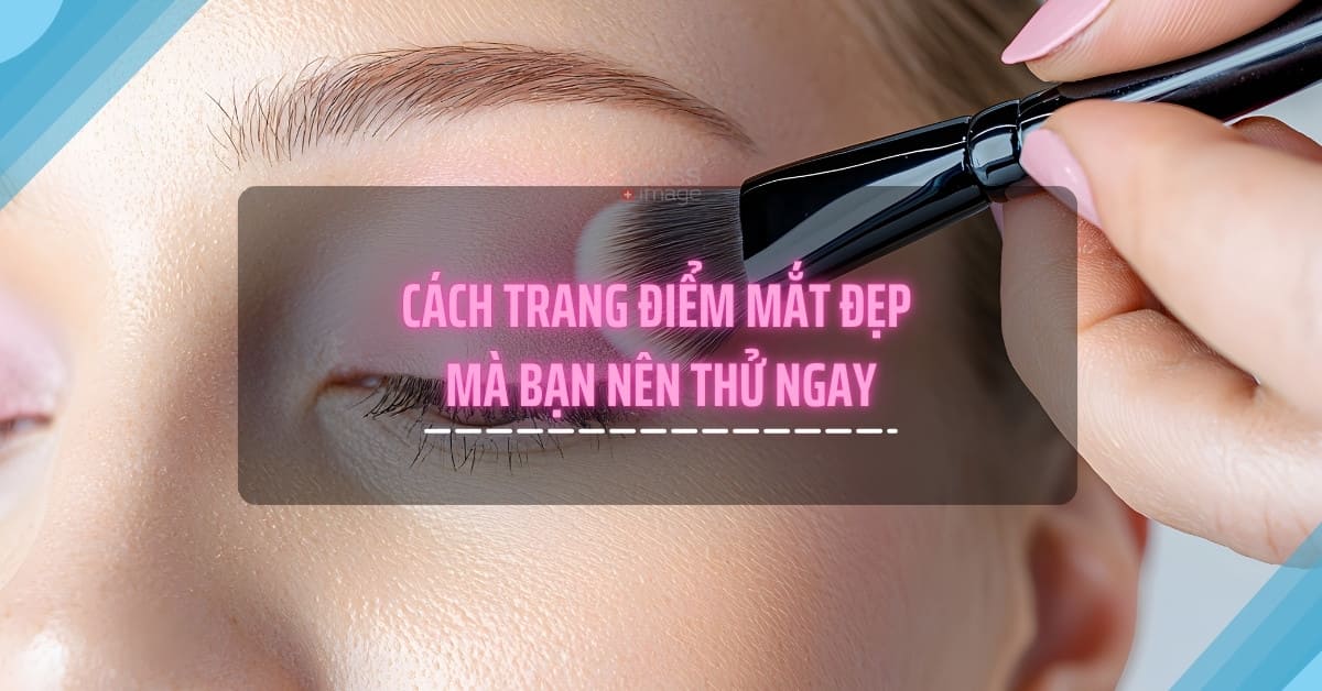 Cách trang điểm mắt đẹp mà bạn nên thử ngay