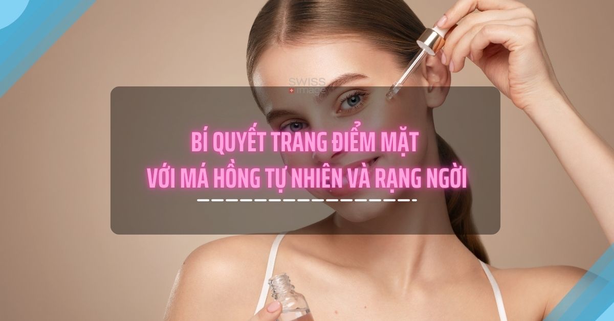 Bí quyết trang điểm mặt với má hồng tự nhiên và rạng ngời