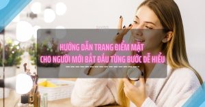 Hướng dẫn trang điểm mặt cho người mới bắt đầu từng bước dễ hiểu